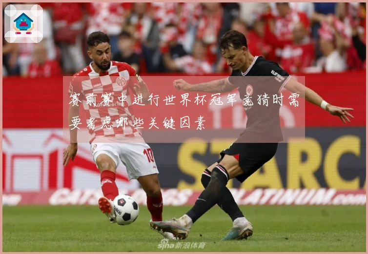 赛前赛中进行世界杯冠军竞猜时需要考虑哪些关键因素