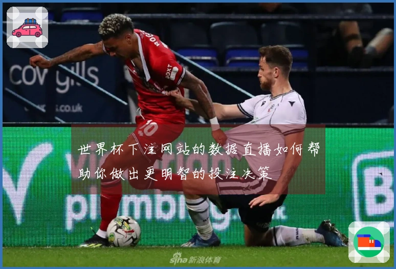 世界杯下注网站的数据直播如何帮助你做出更明智的投注决策