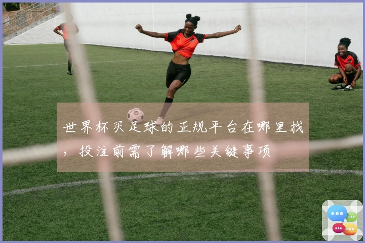 世界杯买足球的正规平台在哪里找，投注前需了解哪些关键事项