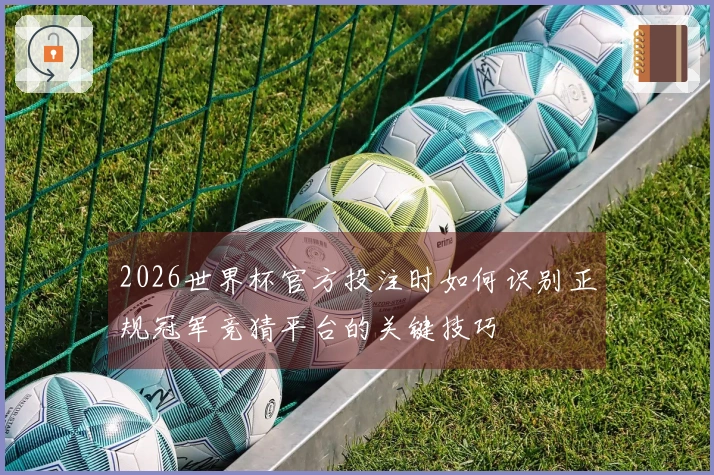 2026世界杯官方投注时如何识别正规冠军竞猜平台的关键技巧