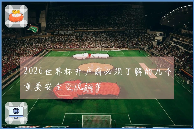 2026世界杯开户前必须了解的几个重要安全合规细节