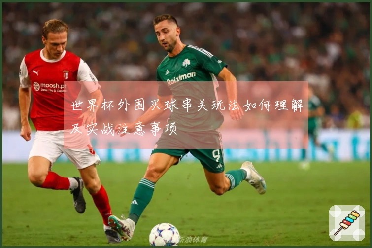 世界杯外围买球串关玩法如何理解及实战注意事项