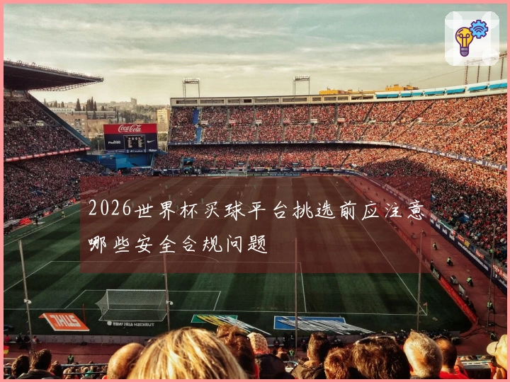 2026世界杯买球平台挑选前应注意哪些安全合规问题