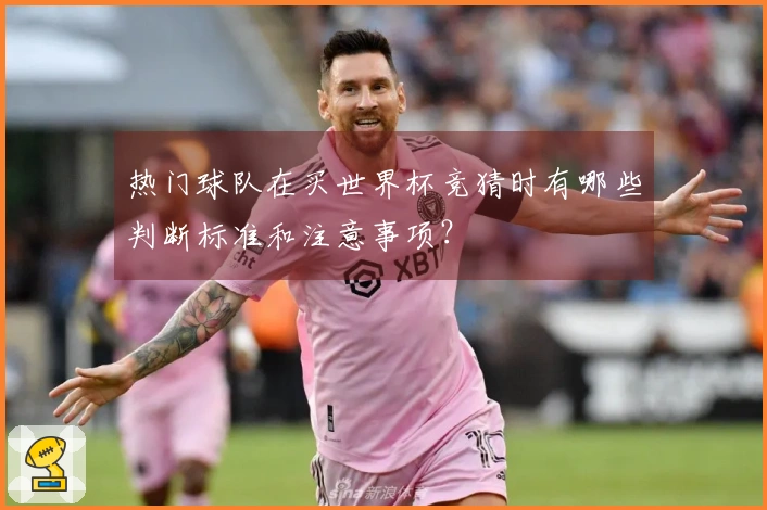 热门球队在买世界杯竞猜时有哪些判断标准和注意事项？