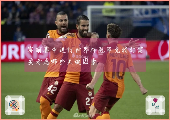 赛前赛中进行世界杯冠军竞猜时需要考虑哪些关键因素