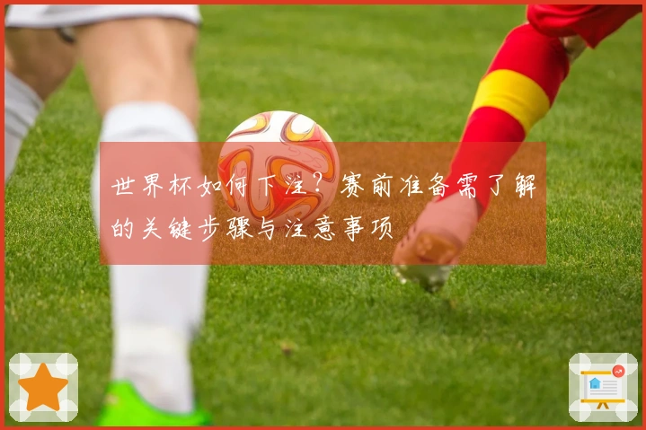 世界杯如何下注？赛前准备需了解的关键步骤与注意事项