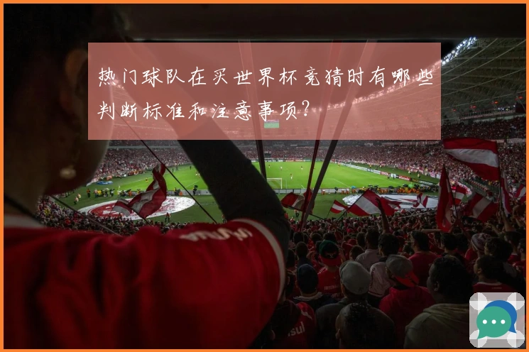 热门球队在买世界杯竞猜时有哪些判断标准和注意事项？