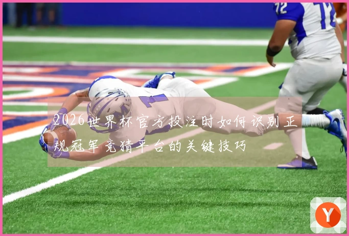 2026世界杯官方投注时如何识别正规冠军竞猜平台的关键技巧