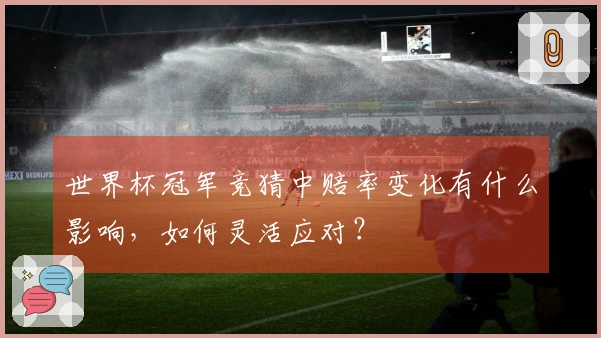 世界杯冠军竞猜中赔率变化有什么影响，如何灵活应对？