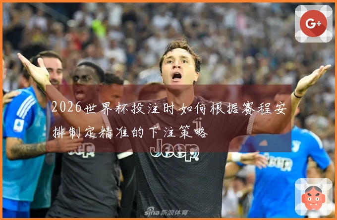 2026世界杯投注时如何根据赛程安排制定精准的下注策略