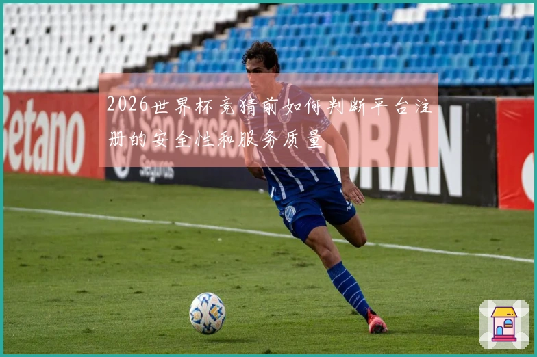 2026世界杯竞猜前如何判断平台注册的安全性和服务质量